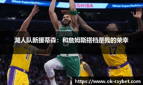 湖人队新援蒂森:和詹姆斯搭档是我的荣幸