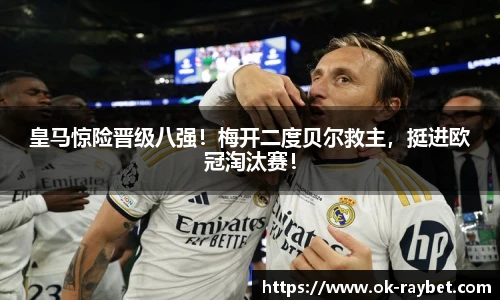 皇马惊险晋级八强!梅开二度贝尔救主,挺进欧冠淘汰赛!