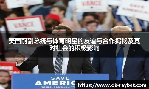 美国前副总统与体育明星的友谊与合作揭秘及其对社会的积极影响