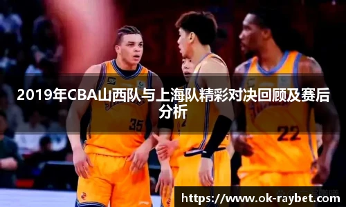 2019年CBA山西队与上海队精彩对决回顾及赛后分析